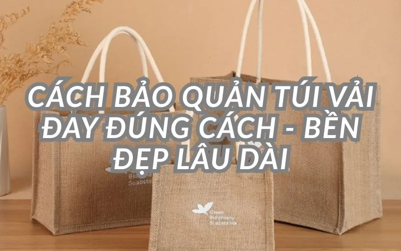Cách Bảo Quản Túi Vải Đay Để Sử Dụng Lâu Bền